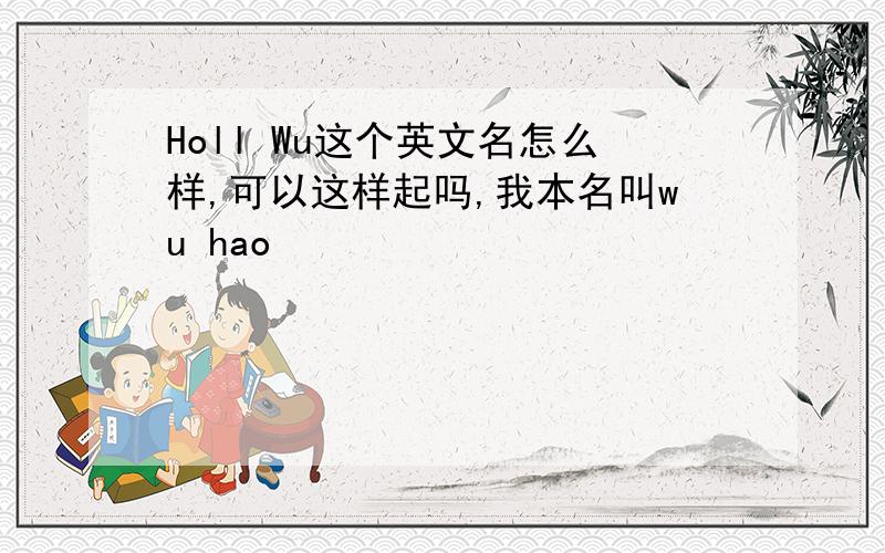Holl Wu这个英文名怎么样,可以这样起吗,我本名叫wu hao