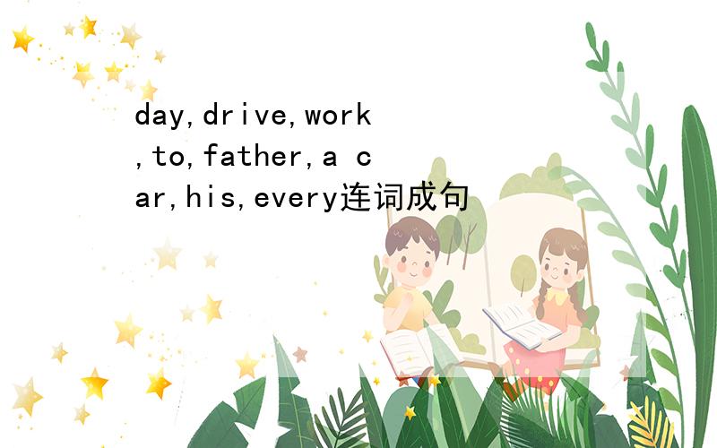 day,drive,work,to,father,a car,his,every连词成句