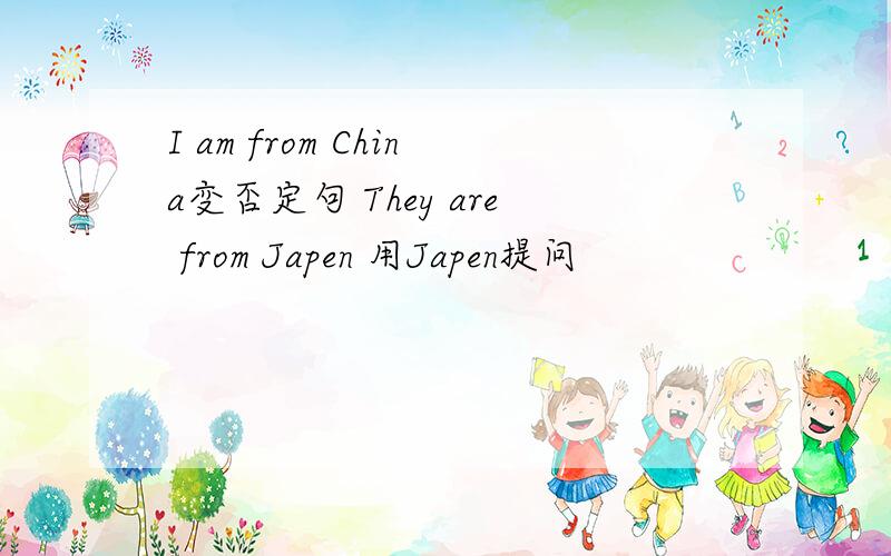 I am from China变否定句 They are from Japen 用Japen提问