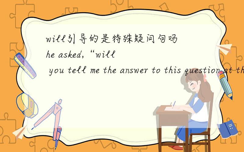 will引导的是特殊疑问句吗he asked,“will you tell me the answer to this question at this place tomorrow?