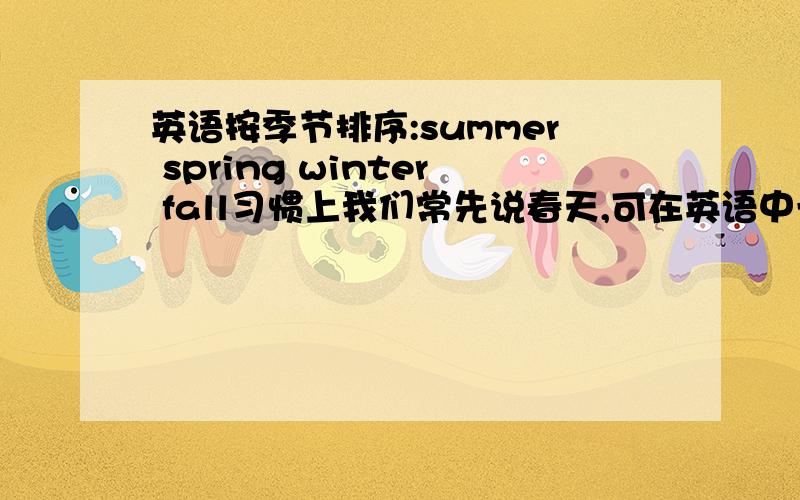 英语按季节排序:summer spring winter fall习惯上我们常先说春天,可在英语中一二月是冬天,那按季节的先后顺序排序应该先排春天还是冬天呢?