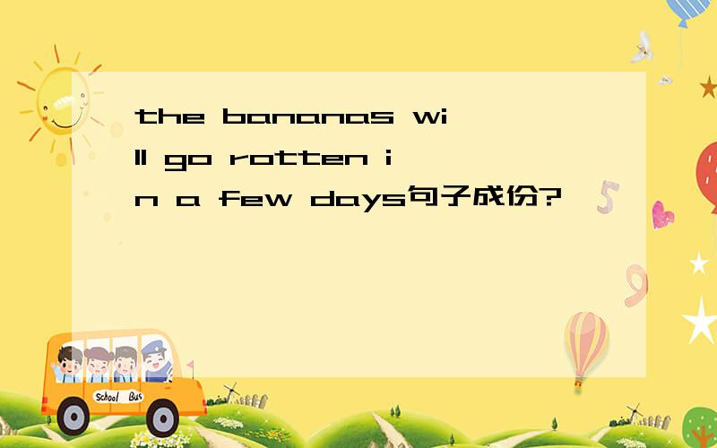 the bananas will go rotten in a few days句子成份?