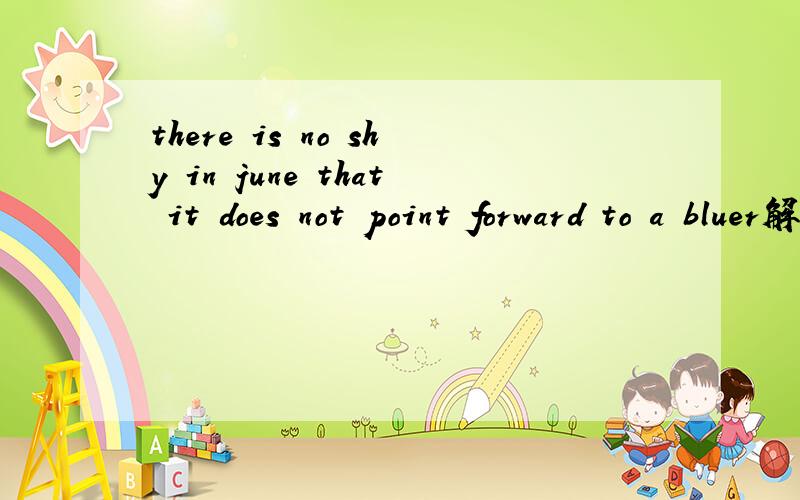 there is no shy in june that it does not point forward to a bluer解释这句话,特别是最后一句不明...there is no shy in june that it does not point forward to a bluer解释这句话,特别是最后一句不明白意思,