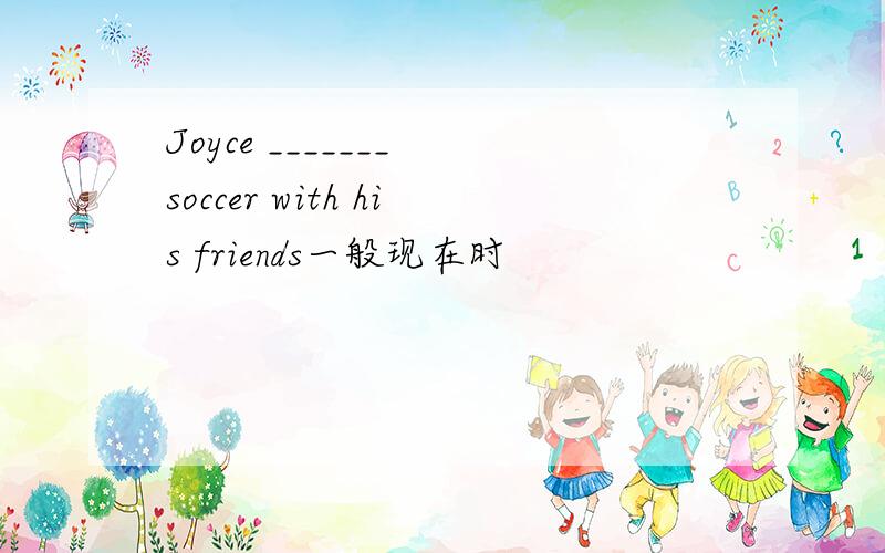 Joyce _______ soccer with his friends一般现在时