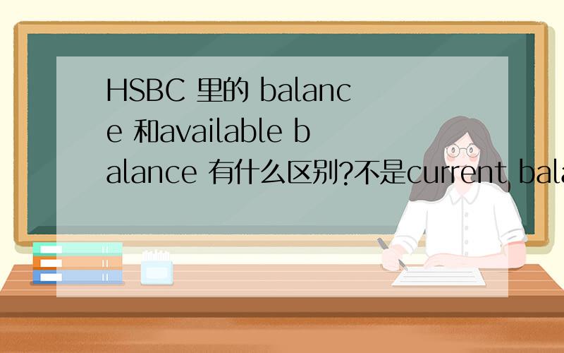 HSBC 里的 balance 和available balance 有什么区别?不是current balance 就是 balance 而且 是 debit card 不是 credit card