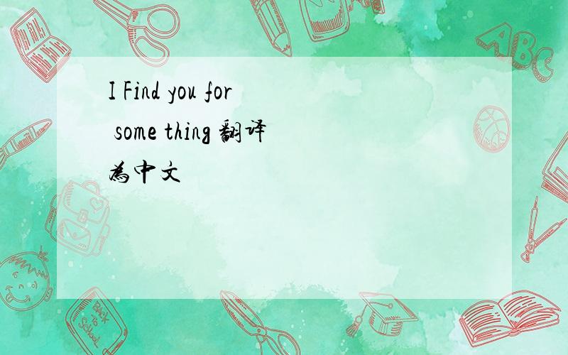 I Find you for some thing 翻译为中文
