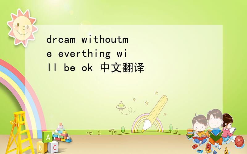 dream withoutme everthing will be ok 中文翻译