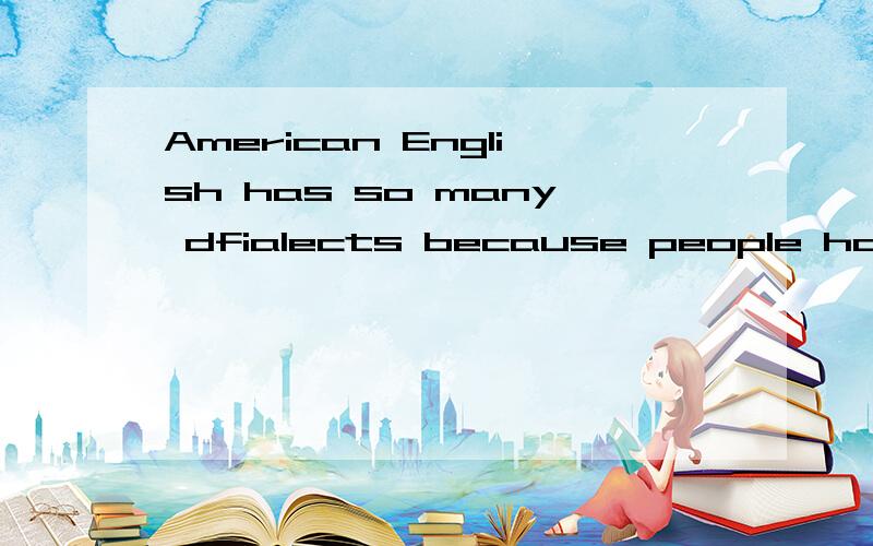 American English has so many dfialects because people have come from all over the world.（people have come from 为什么要用have这个现在完成时态 能说 because people come from all over the world)