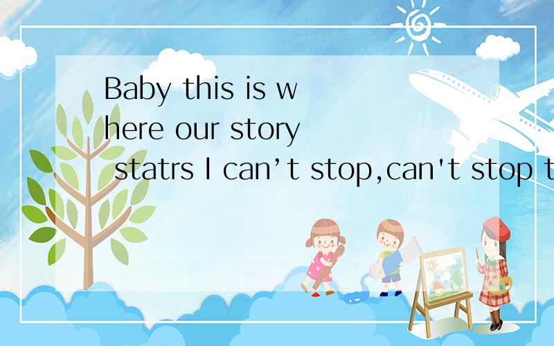 Baby this is where our story statrs I can’t stop,can't stop this love 一首歌词.是男的唱 英文