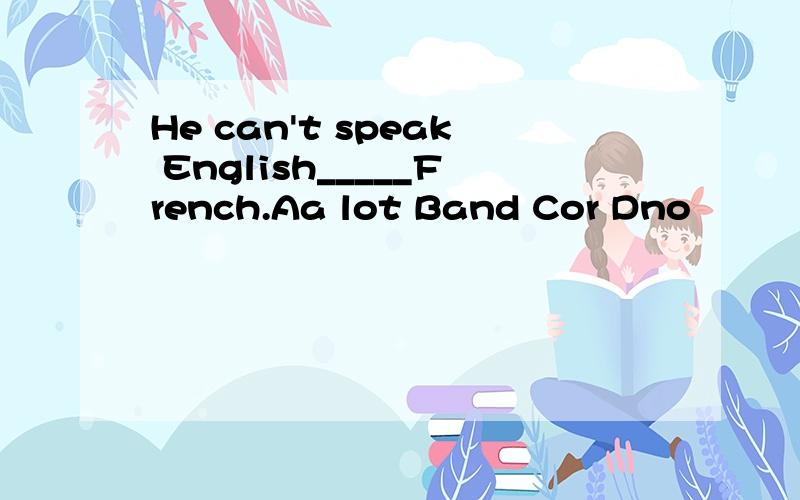 He can't speak English_____French.Aa lot Band Cor Dno