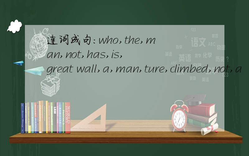 连词成句：who,the,man,not,has,is,great wall,a,man,ture,climbed,not,a