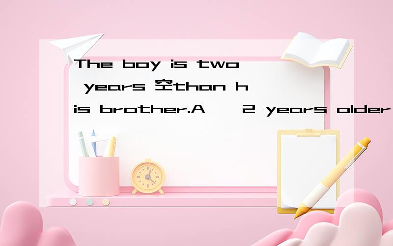The boy is two years 空than his brother.A 、 2 years older B 、2 years elder请问这里为什么选A不选B?还有表语和定语的概念是什么?区别又是什么》》?