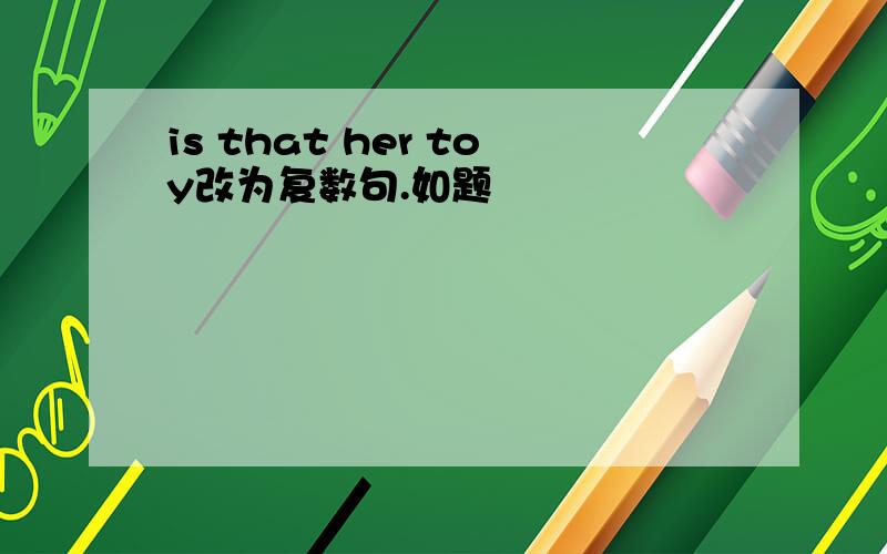 is that her toy改为复数句.如题