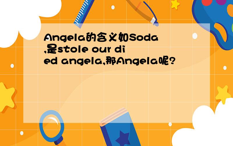 Angela的含义如Soda,是stole our died angela,那Angela呢?