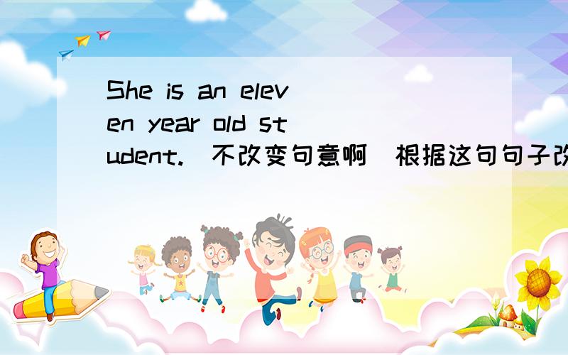 She is an eleven year old student.(不改变句意啊）根据这句句子改：The___student is eleven ___old.