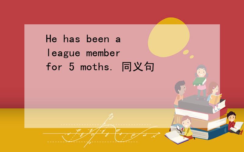 He has been a league member for 5 moths. 同义句