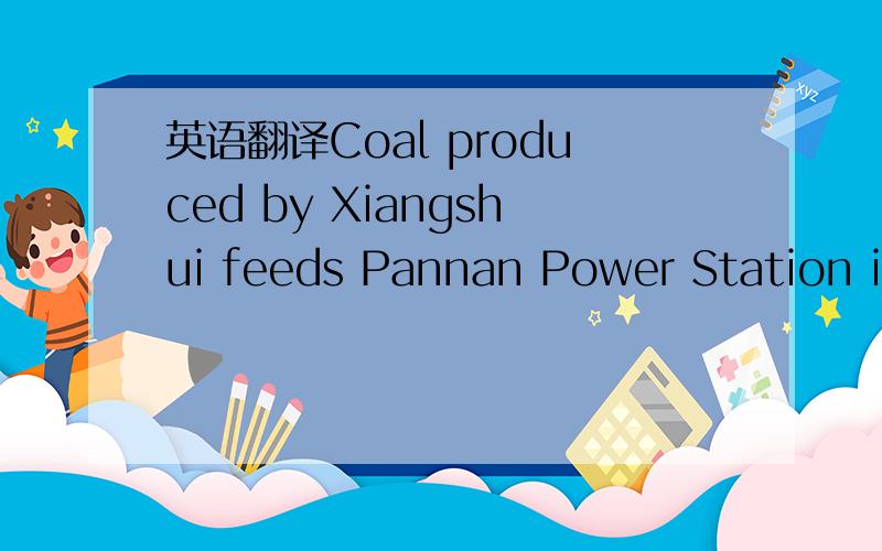 英语翻译Coal produced by Xiangshui feeds Pannan Power Station in the region,which is considered a key part of the government's strategy to send electricity from its resource-rich western region to the power-hungry industry belts in the east.