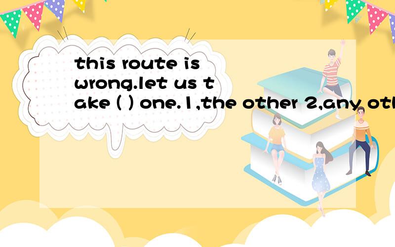this route is wrong.let us take ( ) one.1,the other 2,any other 3,other 4,another