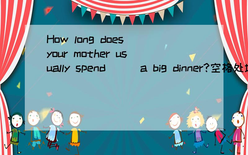 How long does your mother usually spend __ a big dinner?空格处填,preparing为什么后面不加for