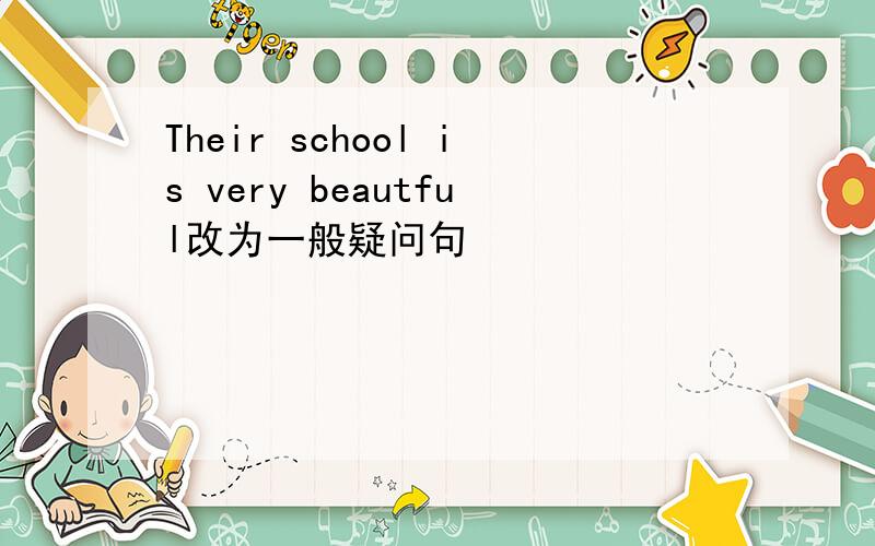 Their school is very beautful改为一般疑问句