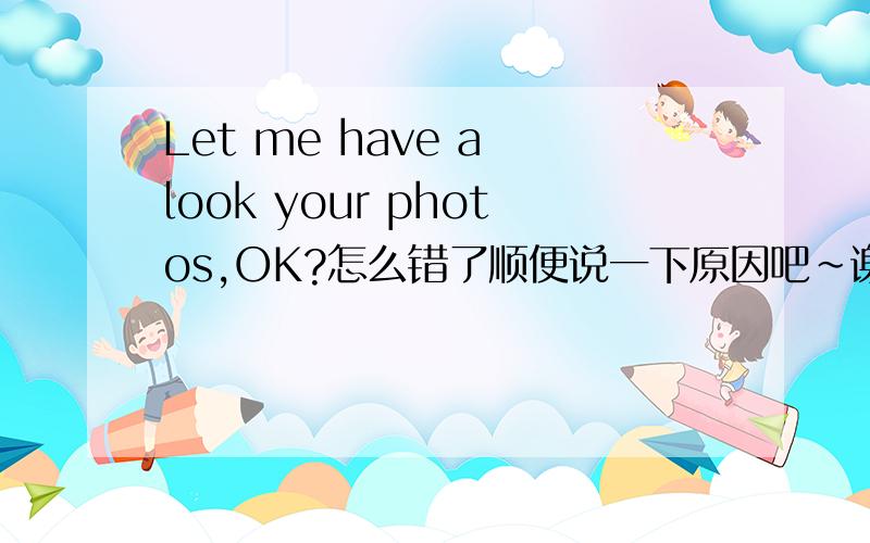 Let me have a look your photos,OK?怎么错了顺便说一下原因吧~谢了高手~