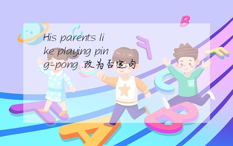 His parents like playing ping-pong ．改为否定句