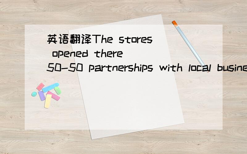 英语翻译The stores opened there 50-50 partnerships with local business partners,so that to expand more quickly.