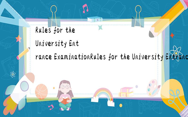 Rules for the University Entrance ExaminationRules for the University Entrance Examination ●You mu.What kind of examination are these rules probably for?A.A local exam.B.A final exam.C.A college exam.D.A national exam.2.What are you allowed to have