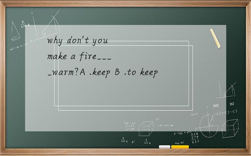 why don't you make a fire____warm?A .keep B .to keep