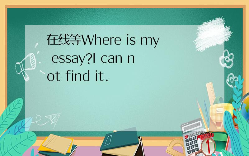 在线等Where is my essay?I can not find it.