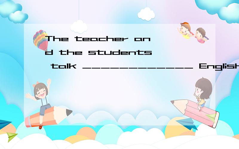 The teacher and the students talk ____________ English ____________ class.A.in; in the B.in; in C.with; in the