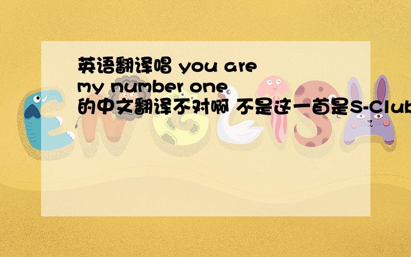 英语翻译唱 you are my number one 的中文翻译不对啊 不是这一首是S-Club 7的歌