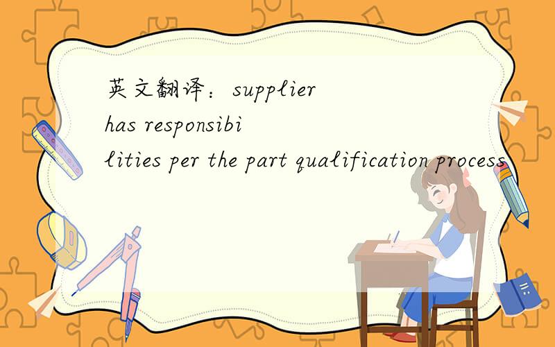 英文翻译：supplier has responsibilities per the part qualification process