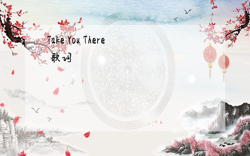Take You There 歌词