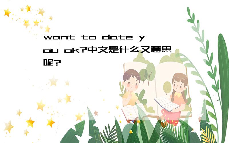 want to date you ok?中文是什么又意思呢?