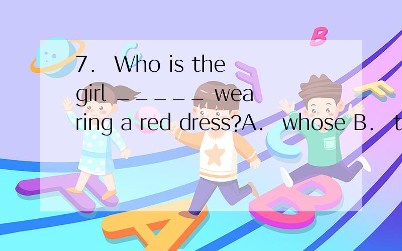 7． Who is the girl _____ wearing a red dress?A． whose B． that C． whom D． that’s7． Who is the girl _____ wearing a red dress?　　A． whose　　 B． that　　 C． whom　　 D． that’s为什么这道题选D?