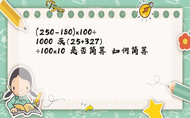 (250-180)×100÷1000 及（25+327）÷100×10 是否简算 如何简算