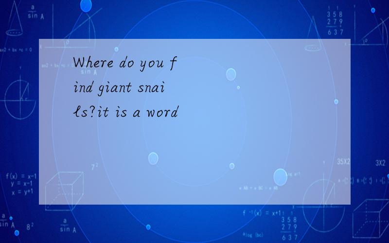 Where do you find giant snails?it is a word