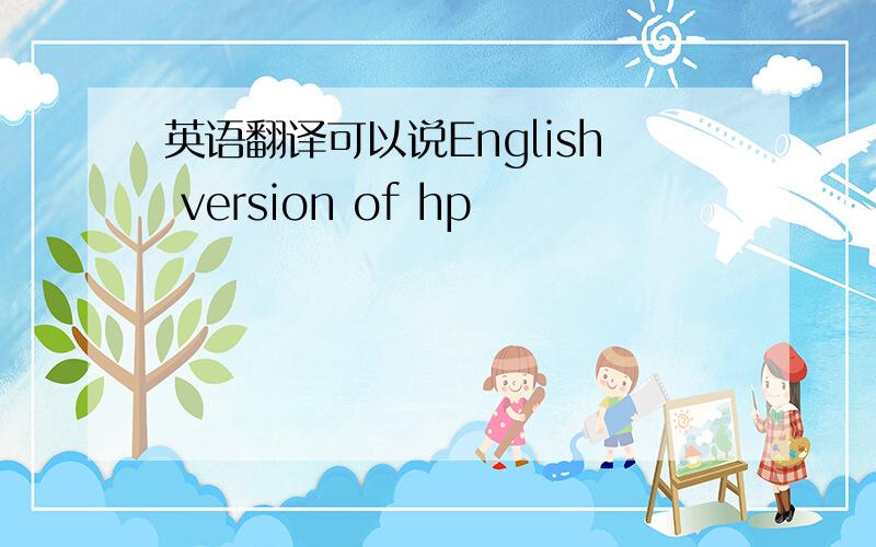 英语翻译可以说English version of hp