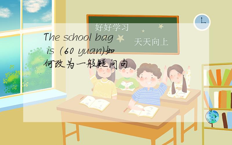 The school bag is （60 yuan）如何改为一般疑问句