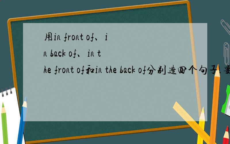 用in front of、in back of、in the front of和in the back of分别造四个句子.要中文!