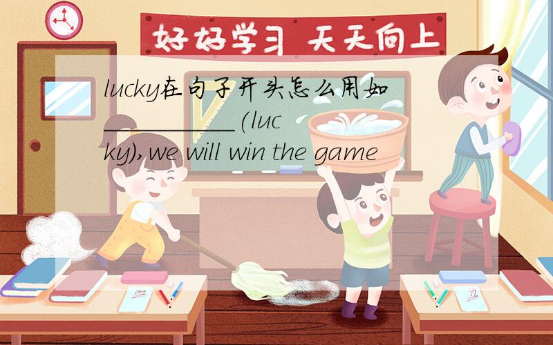 lucky在句子开头怎么用如__________(lucky),we will win the game