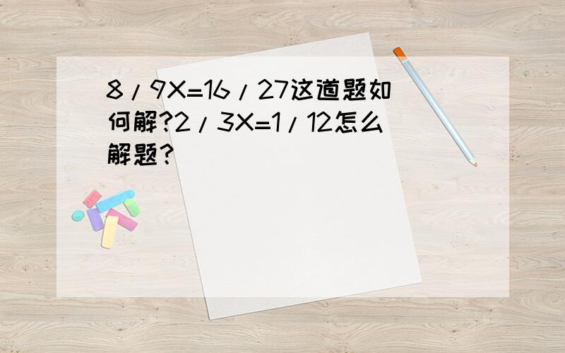 8/9X=16/27这道题如何解?2/3X=1/12怎么解题？