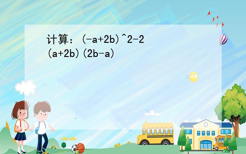 计算：(-a+2b)^2-2(a+2b)(2b-a)