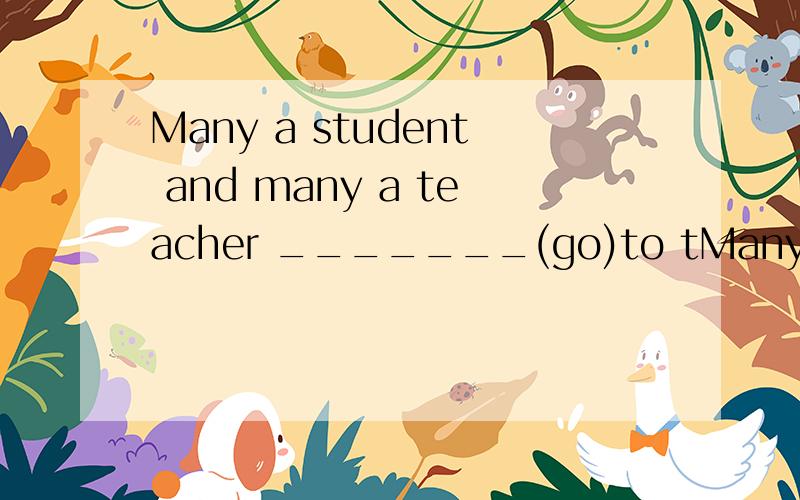 Many a student and many a teacher _______(go)to tMany a student and many a teacher has gone to the meeting already.解释一下为什么用has单数而不用have