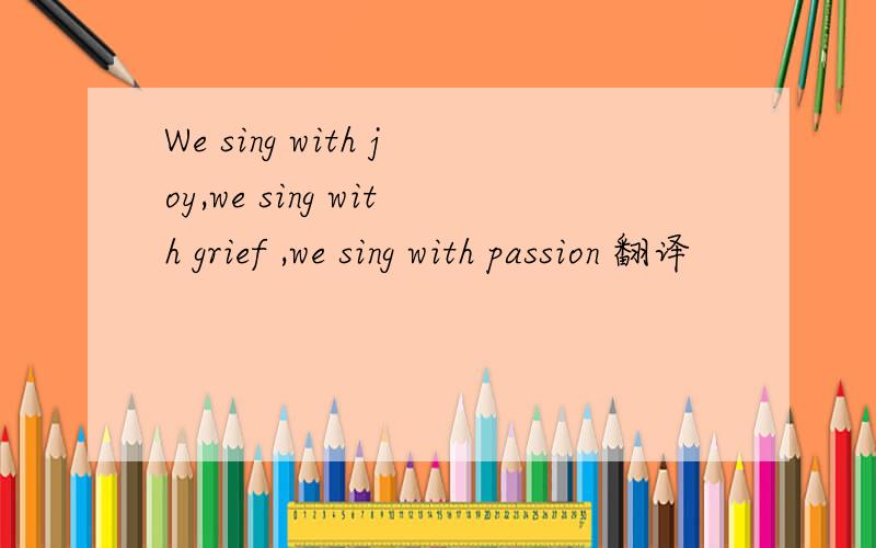 We sing with joy,we sing with grief ,we sing with passion 翻译