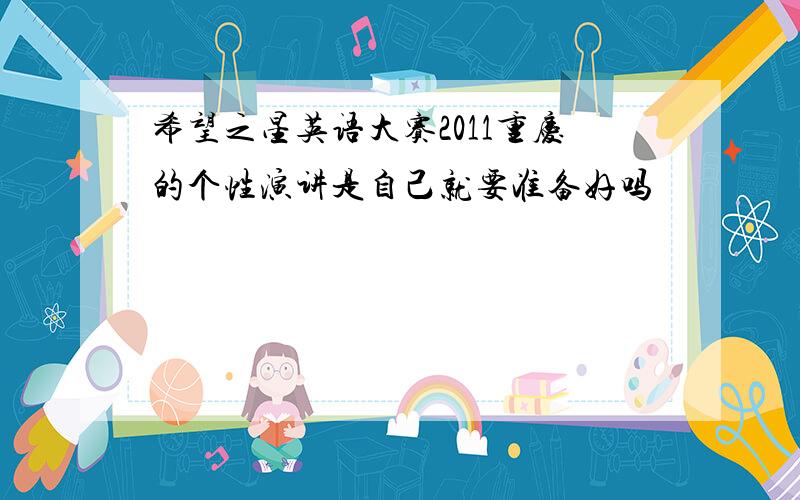 希望之星英语大赛2011重庆的个性演讲是自己就要准备好吗