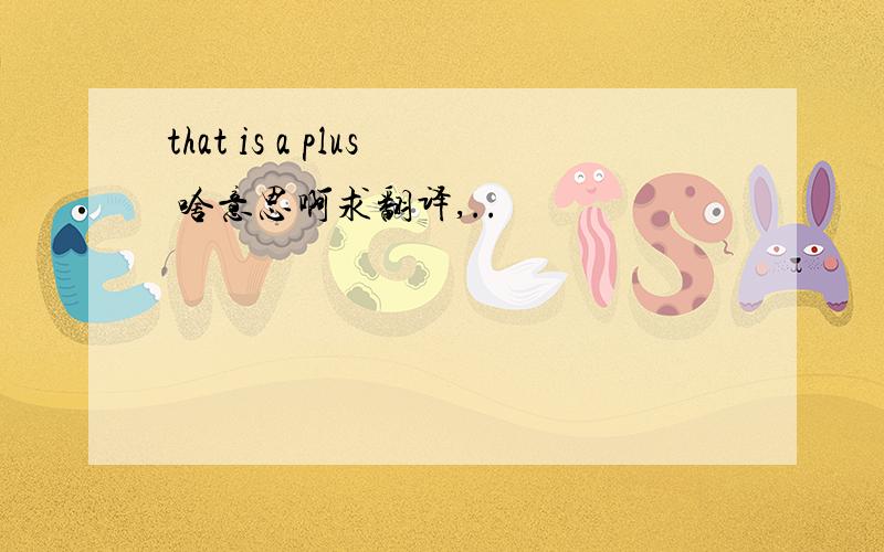that is a plus 啥意思啊求翻译,..