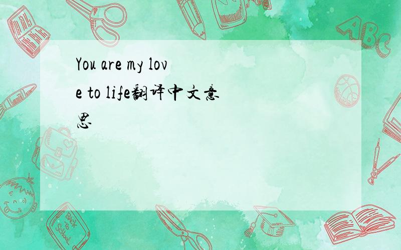 You are my love to life翻译中文意思