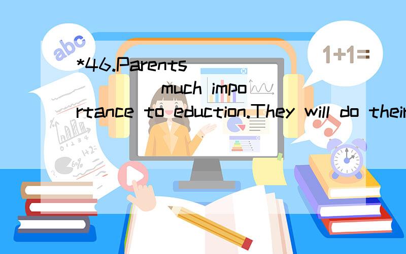 *46.Parents ______ much importance to eduction.They will do their best to give their childrenthat priceless gift.A.attachB.payC.link D.apply翻译包括选项,分析句子.
